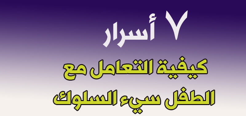 7أسرار في كيفية التعامل مع الطفل سيء السلوك
