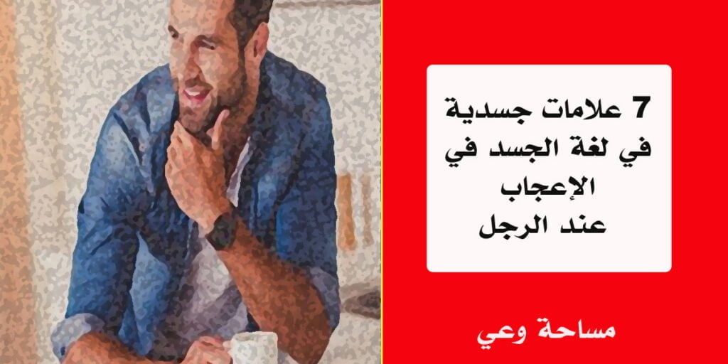 7 علامات جسدية في لغة الجسد في الإعجاب عند الرجل