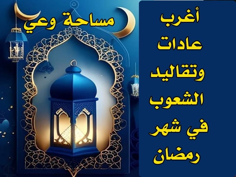 أغرب عادات وتقاليد الشعوب في شهر رمضان