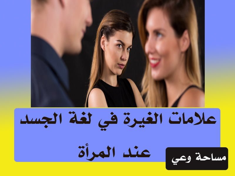 علامات الغيرة في لغة الجسد عند المرأة